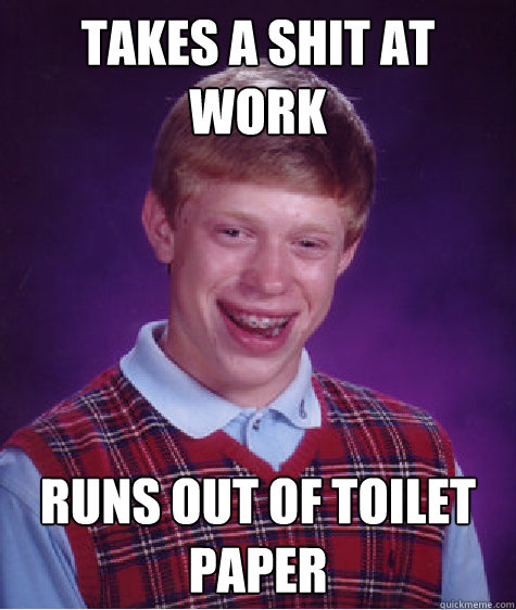 TAKES a shit at work runs out of toilet paper - TAKES a shit at work runs out of toilet paper  Bad Luck Brian