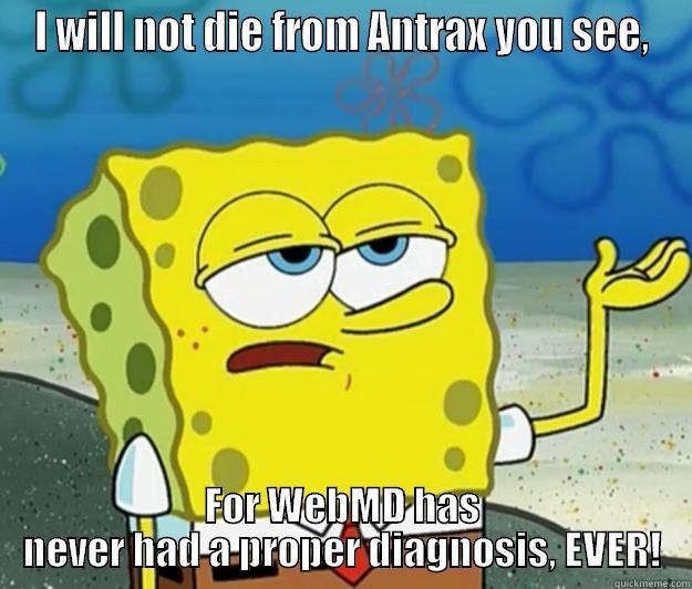 thanks bro - I WILL NOT DIE FROM ANTRAX YOU SEE, FOR WEBMD HAS NEVER HAD A PROPER DIAGNOSIS, EVER! Tough Spongebob