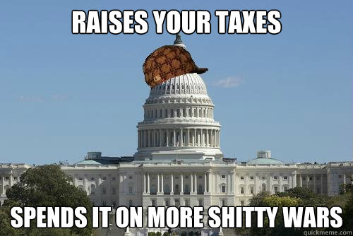 Raises your taxes spends it on more shitty wars  Scumbag Government