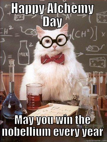 HAPPY ALCHEMY DAY MAY YOU WIN THE NOBELLIUM EVERY YEAR Chemistry Cat