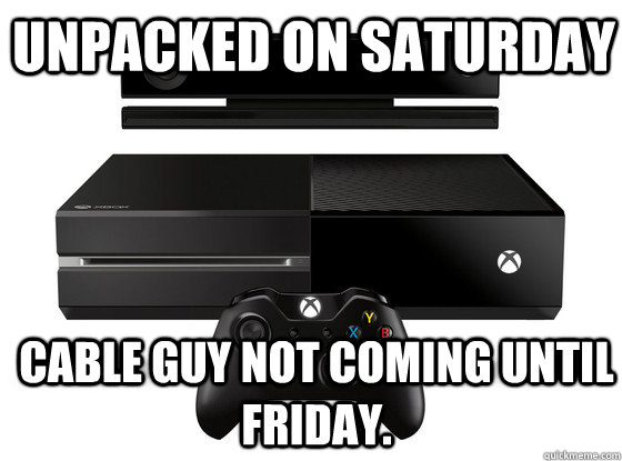 Unpacked on Saturday Cable guy not coming until Friday.  Xbox