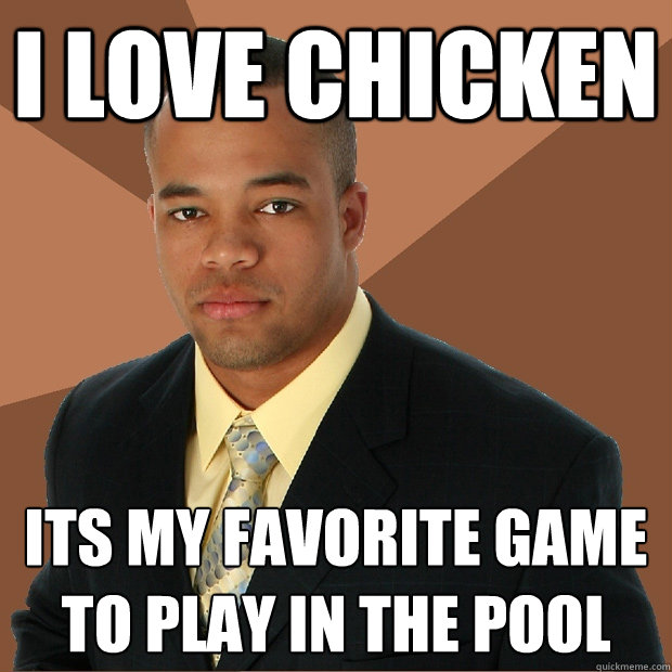 I love chicken its my favorite game to play in the pool  Successful Black Man