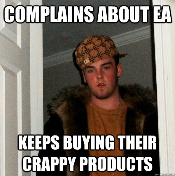 COMPLAINS ABOUT EA KEEPS BUYING THEIR CRAPPY PRODUCTS - COMPLAINS ABOUT EA KEEPS BUYING THEIR CRAPPY PRODUCTS  Scumbag Steve