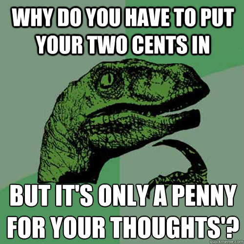 Why do you have to put your two cents in but it's only a penny for your thoughts'?
  Philosoraptor