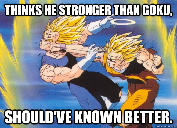 Thinks he stronger than goku, Should've known better.  