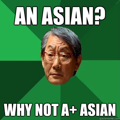 an asian? why not A+ asian  High Expectations Asian Father