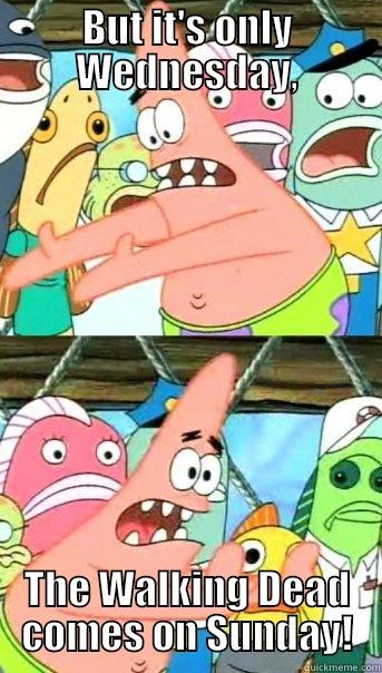 BUT IT'S ONLY WEDNESDAY, THE WALKING DEAD COMES ON SUNDAY! Push it somewhere else Patrick