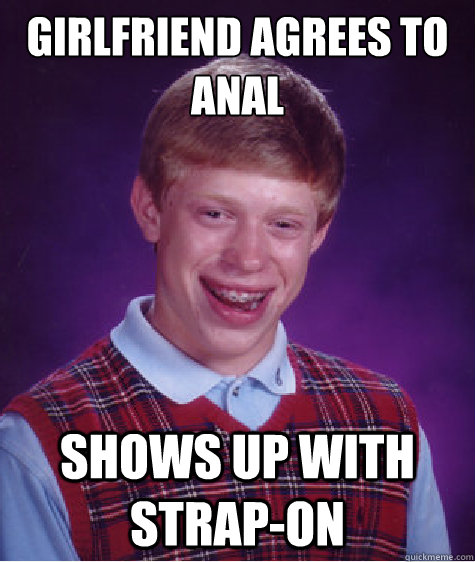 girlfriend agrees to anal shows up with strap-on  Bad Luck Brian