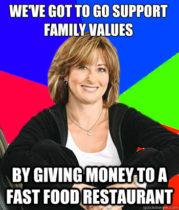 we've got to go support family values by giving money to a fast food restaurant  Sheltering Suburban Mom