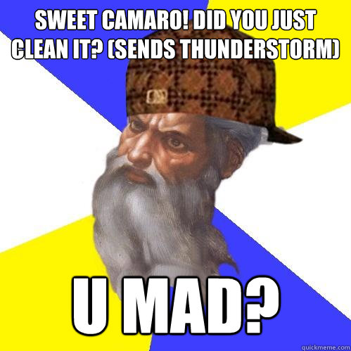 Sweet camaro! did you just clean it? (sends thunderstorm) u mad?  Scumbag God is an SBF