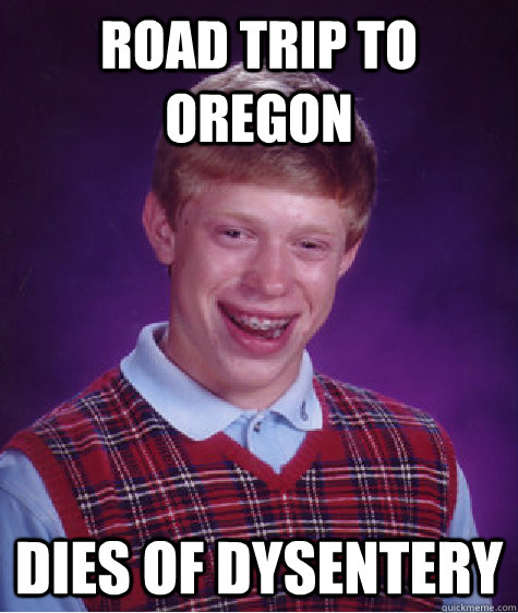 Road Trip To Oregon Dies of Dysentery  Bad Luck Brian