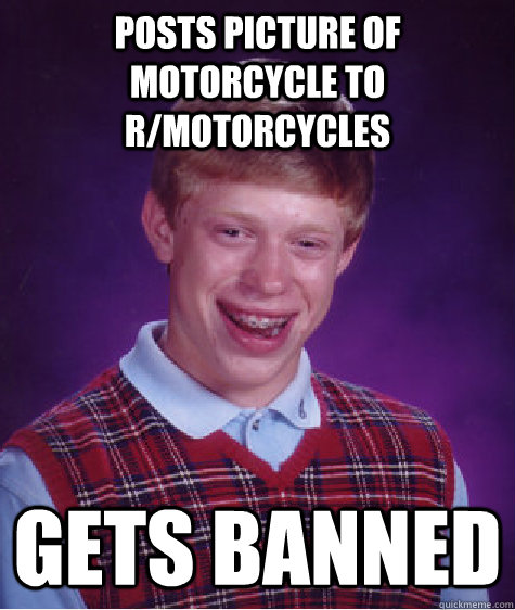 Posts picture of motorcycle to r/motorcycles gets banned  Bad Luck Brian