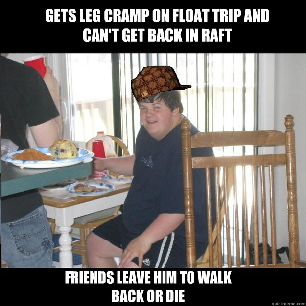 gets leg cramp on float trip and can't get back in raft friends leave him to walk back or die - gets leg cramp on float trip and can't get back in raft friends leave him to walk back or die  Scumbag Aaron