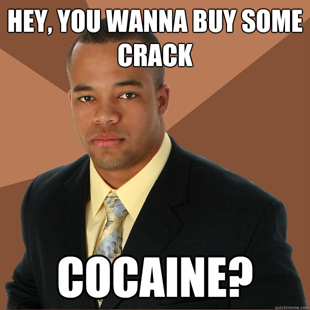 Hey, you wanna buy some crack cocaine?  Successful Black Man