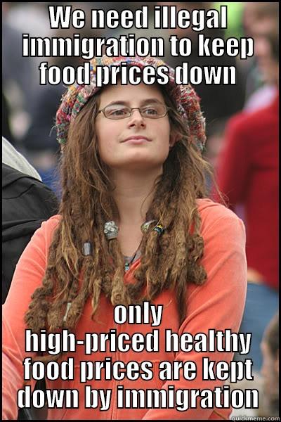 WE NEED ILLEGAL IMMIGRATION TO KEEP FOOD PRICES DOWN ONLY HIGH-PRICED HEALTHY FOOD PRICES ARE KEPT DOWN BY IMMIGRATION College Liberal