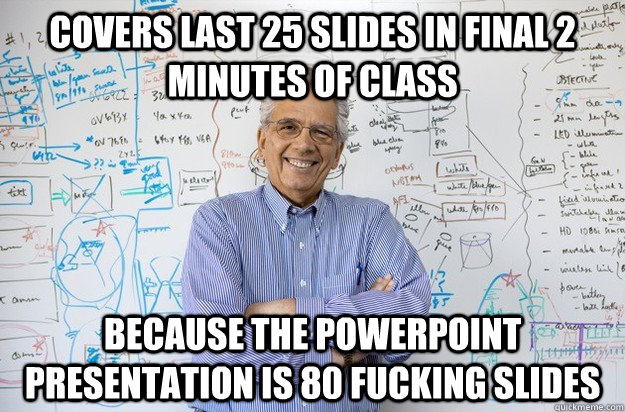 Covers last 25 Slides in final 2 minutes of class Because the powerpoint presentation is 80 fucking slides - Covers last 25 Slides in final 2 minutes of class Because the powerpoint presentation is 80 fucking slides  Engineering Professor