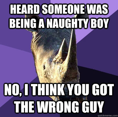 heard someone was being a naughty boy no, i think you got the wrong guy  Sexually Oblivious Rhino