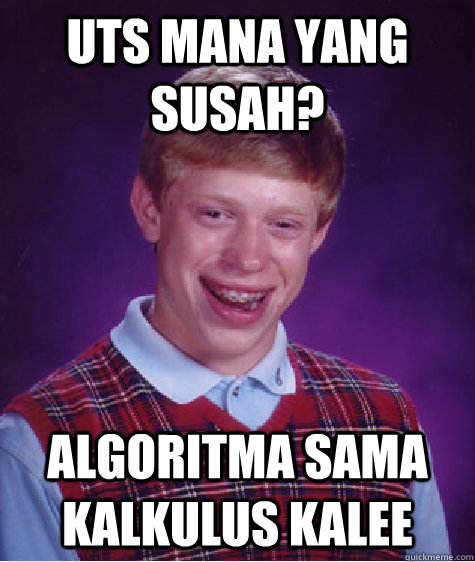 UTS MANA YANG SUSAH? ALGORITMA SAMA KALKULUS KALEE - UTS MANA YANG SUSAH? ALGORITMA SAMA KALKULUS KALEE  Bad Luck Brian