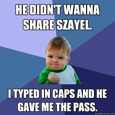 He didn't wanna share szayel. i typed in caps and he gave me the pass.  Success Kid