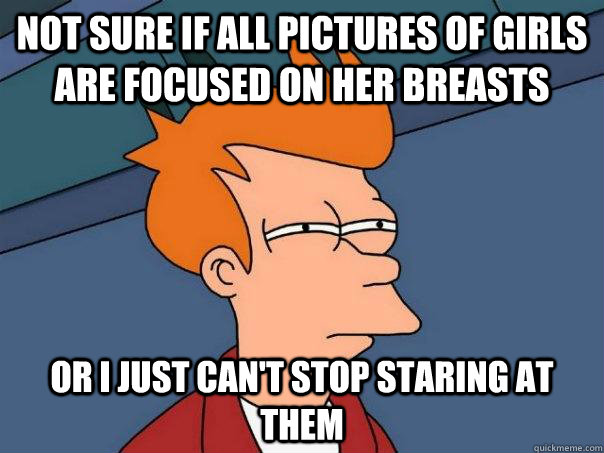 Not Sure If All Pictures Of Girls Are Focused On Her Breasts Or I Just Cant Stop Staring At 