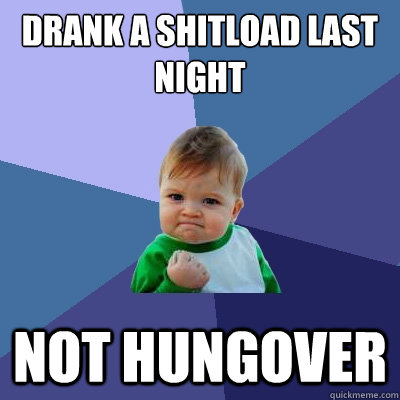 Drank a shitload last night Not hungover  Success Kid