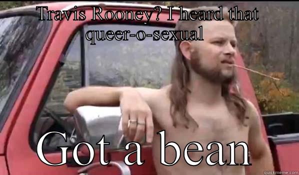 TRAVIS ROONEY? I HEARD THAT QUEER-O-SEXUAL  GOT A BEAN Almost Politically Correct Redneck