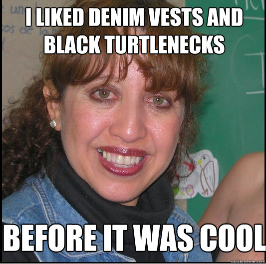i liked denim vests and black turtlenecks before it was cool  Old creepy woman