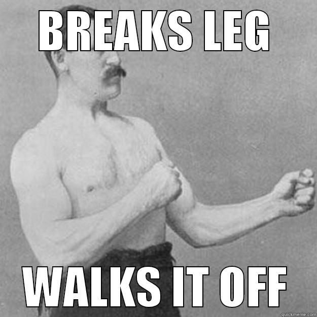 Breaks leg - BREAKS LEG WALKS IT OFF overly manly man