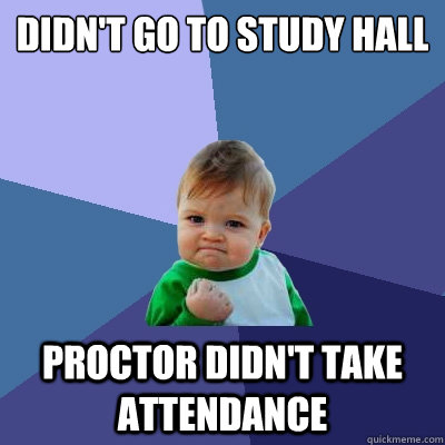 didn't go to study hall proctor didn't take attendance - didn't go to study hall proctor didn't take attendance  Success Kid