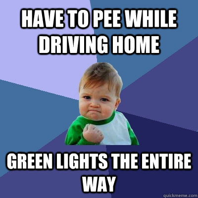 Have to pee while driving home green lights the entire way   Success Kid