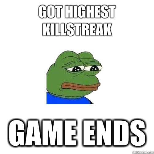 Got highest killstreak game ends  Sad Frog