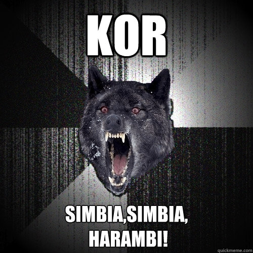 KOR SIMBIA,SIMBIA, 
 HARAMBI!
  Insanity Wolf