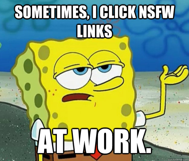 Sometimes, I click NSFW links at work.  Tough Spongebob