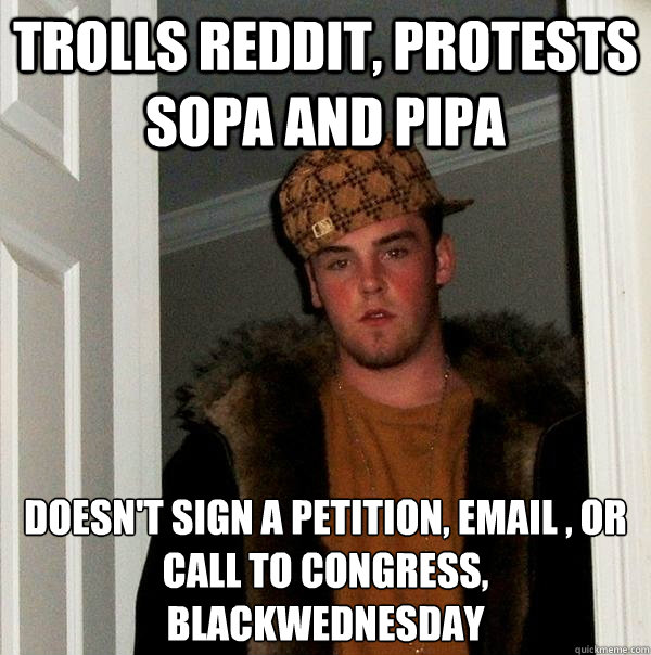 trolls reddit, protests sopa and pipa doesn't sign a petition, email , or call to congress, blackwednesday - trolls reddit, protests sopa and pipa doesn't sign a petition, email , or call to congress, blackwednesday  Scumbag Steve