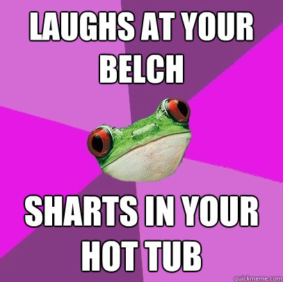 Laughs at your belch Sharts in your HOT TUB  Foul Bachelorette Frog