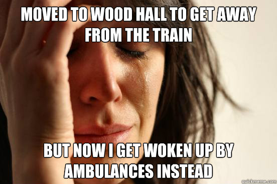 Moved to Wood Hall to get away from the train But now I get woken up by ambulances instead  First World Problems