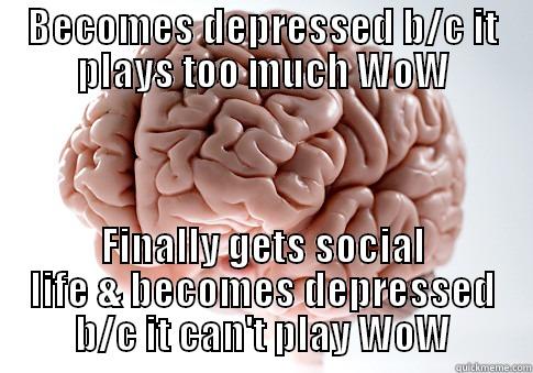 World of Warcraft - BECOMES DEPRESSED B/C IT PLAYS TOO MUCH WOW FINALLY GETS SOCIAL LIFE & BECOMES DEPRESSED B/C IT CAN'T PLAY WOW Scumbag Brain