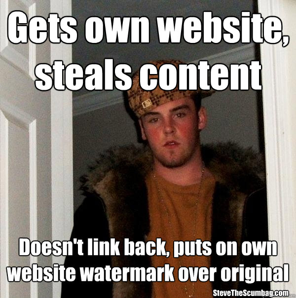 Gets own website, steals content Doesn't link back, puts on own website watermark over original SteveTheScumbag.com - Gets own website, steals content Doesn't link back, puts on own website watermark over original SteveTheScumbag.com  Scumbag Steve