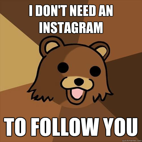 I don't need an instagram to follow you - I don't need an instagram to follow you  Pedobear