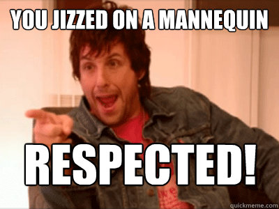 you Jizzed on a mannequin respected! - you Jizzed on a mannequin respected!  Misc