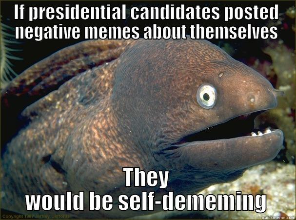 IF PRESIDENTIAL CANDIDATES POSTED NEGATIVE MEMES ABOUT THEMSELVES THEY WOULD BE SELF-DEMEMING Bad Joke Eel