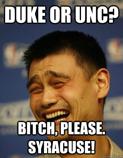 Duke or UNC? Bitch, please. Syracuse!  Yao Ming