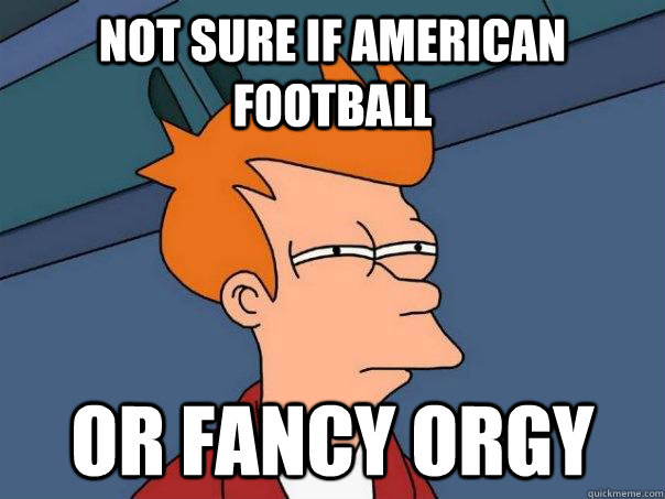 Not sure if American football Or fancy orgy - Not sure if American football Or fancy orgy  Futurama Fry