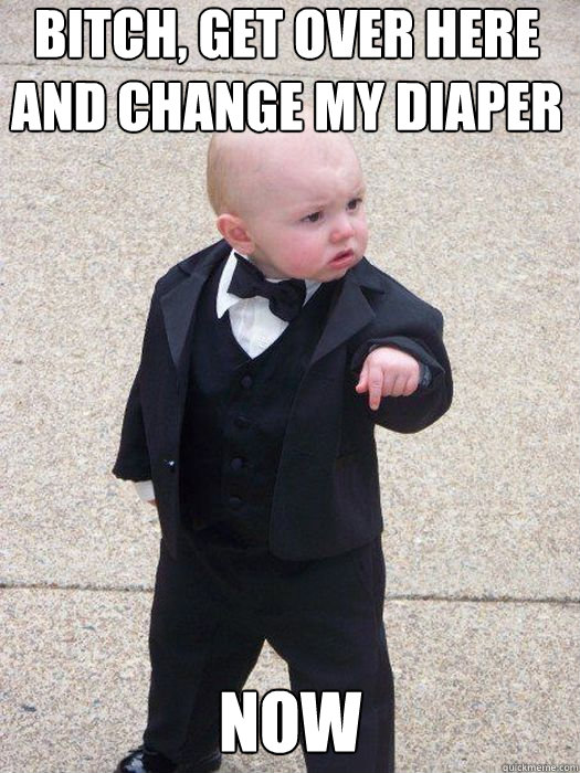 bitch, get over here and change my diaper now   Baby Godfather