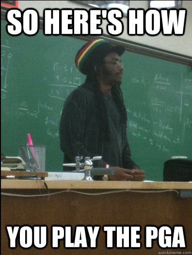 So here's how you play the pga  Rasta Science Teacher