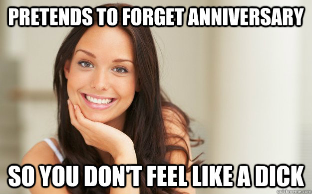 Pretends to forget anniversary So you don't feel like a dick  Good Girl Gina