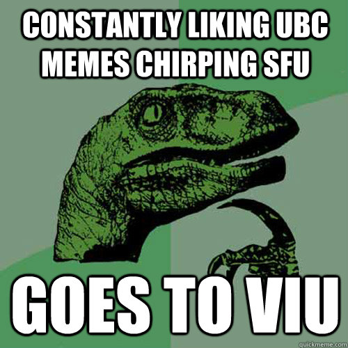 Constantly liking UBC memes Chirping SFU Goes to VIU - Constantly liking UBC memes Chirping SFU Goes to VIU  Philosoraptor