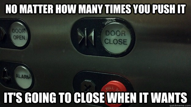 No matter how many times you push it it's going to close when it wants  Scumbag elevator button