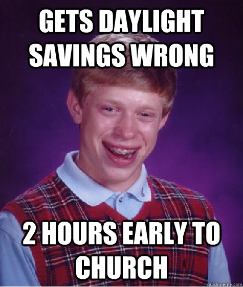 Gets daylight savings wrong 2 hours early to church - Gets daylight savings wrong 2 hours early to church  Bad Luck Brian