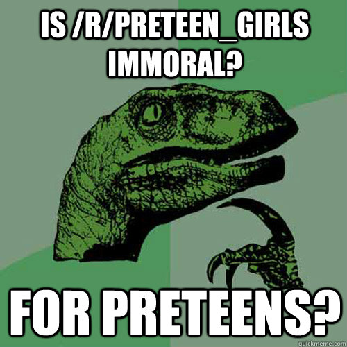 Is /r/preteen_girls immoral? For preteens?  Philosoraptor